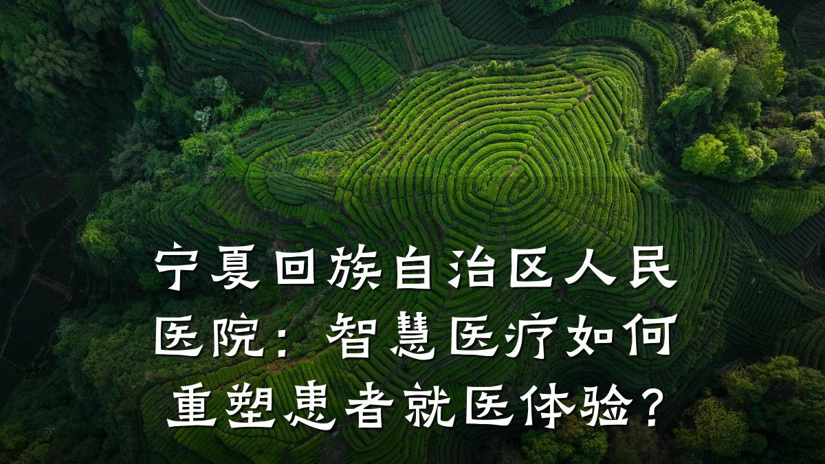 宁夏回族自治区人民医院:智慧医疗如何重塑患者就医体验?