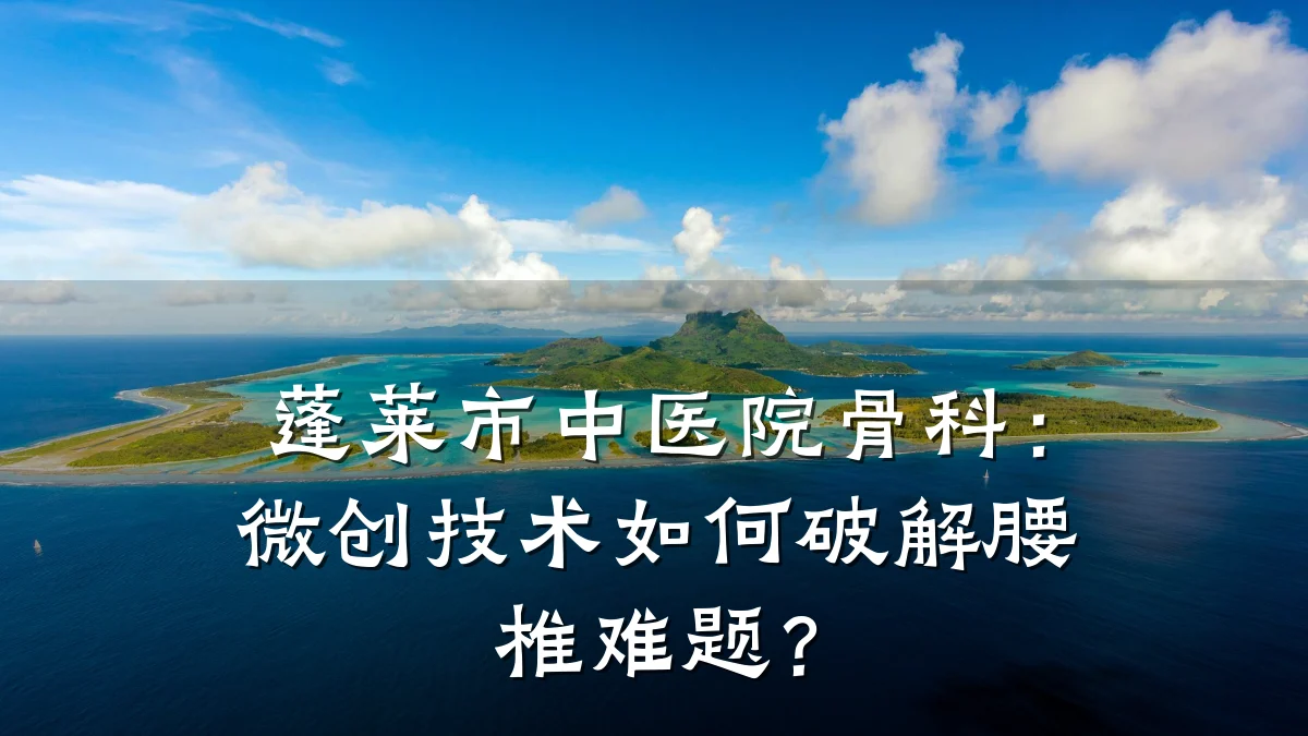 蓬莱市中医院骨科:微创技术如何破解腰椎难题?