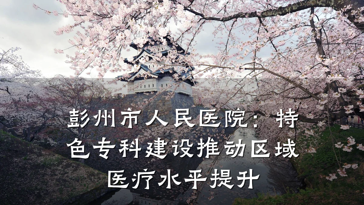 彭州市人民医院:特色专科建设推动区域医疗水平提升