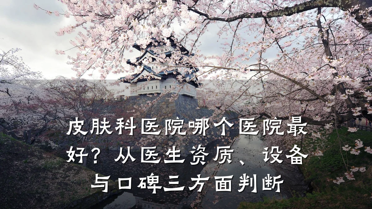 皮肤科医院哪个医院最好?从医生资质、设备与口碑三方面判断