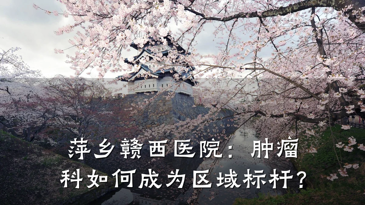 萍乡赣西医院:肿瘤科如何成为区域标杆?