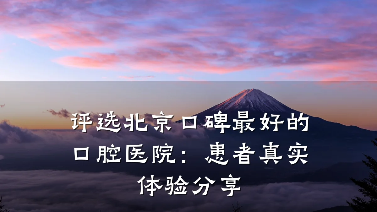 评选北京口碑最好的口腔医院:患者真实体验分享