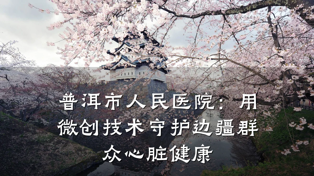 普洱市人民医院:用微创技术守护边疆群众心脏健康
