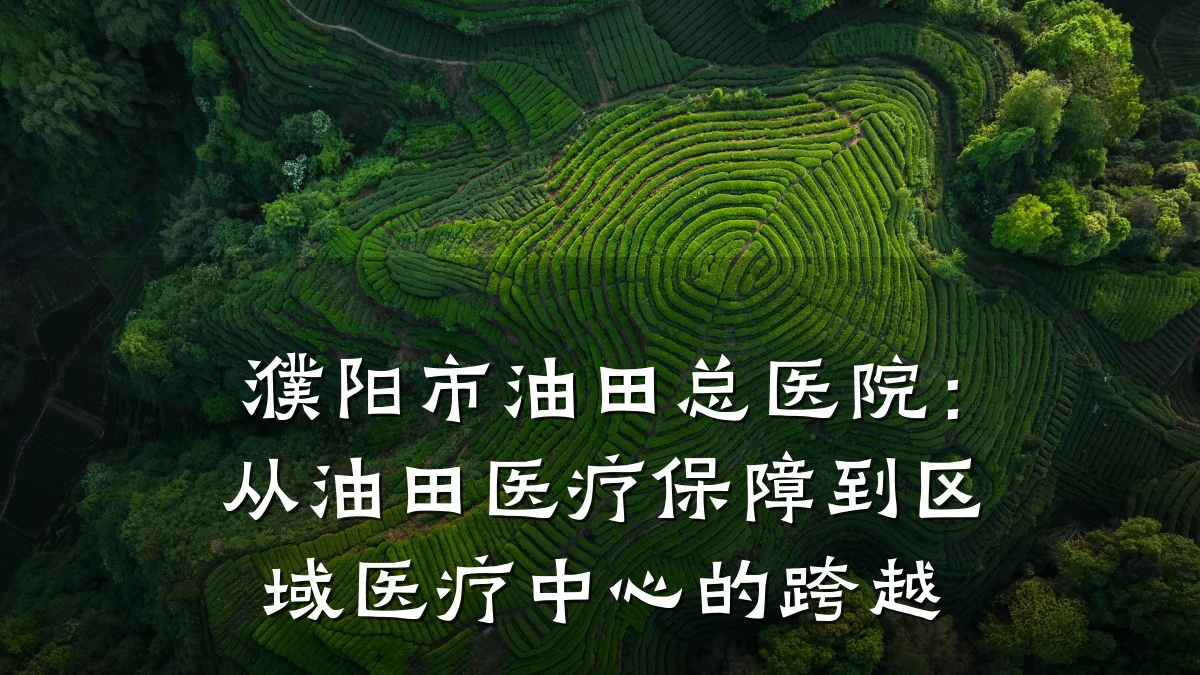 濮阳市油田总医院:从油田医疗保障到区域医疗中心的跨越