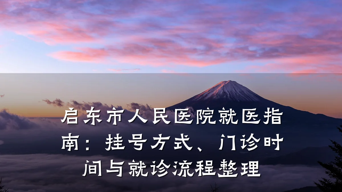 启东市人民医院就医指南:挂号方式、门诊时间与就诊流程整理