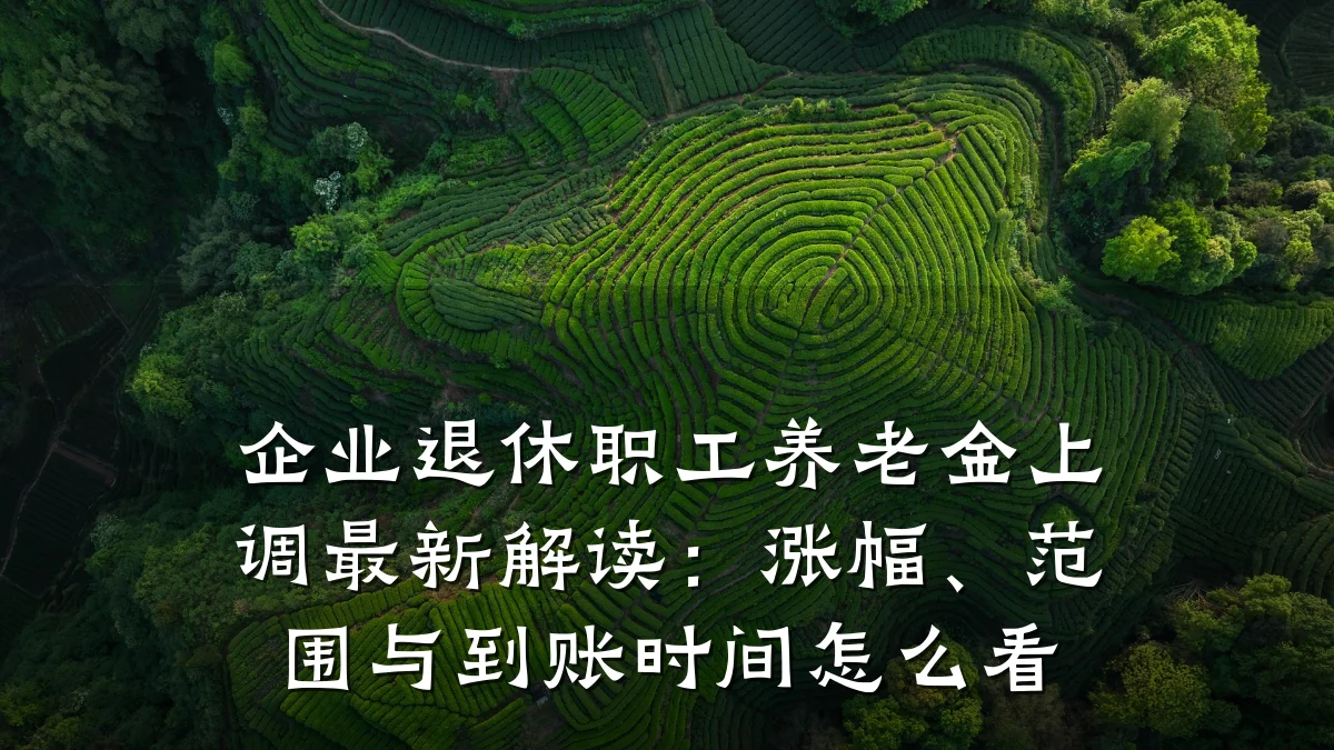 企业退休职工养老金上调最新解读:涨幅、范围与到账时间怎么看