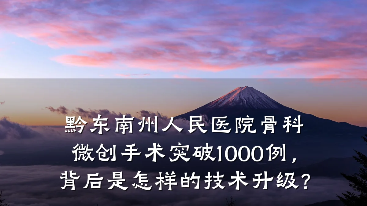 黔东南州人民医院骨科微创手术突破1000例,背后是怎样的技术升级?