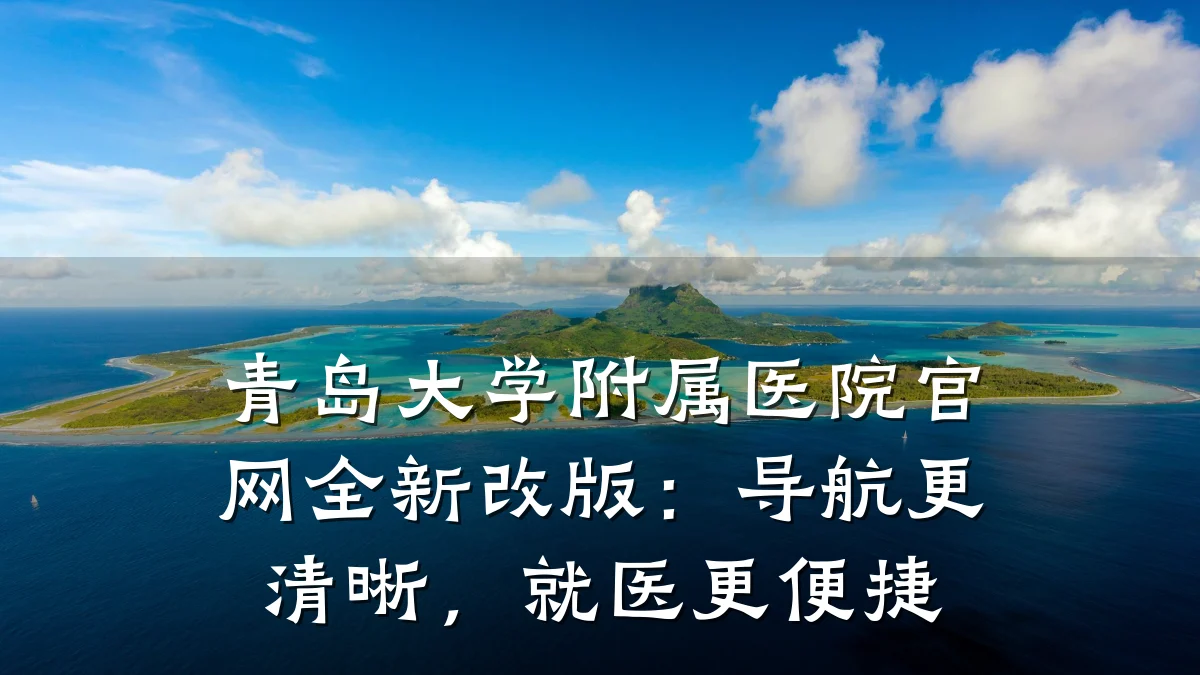 青岛大学附属医院官网全新改版:导航更清晰,就医更便捷