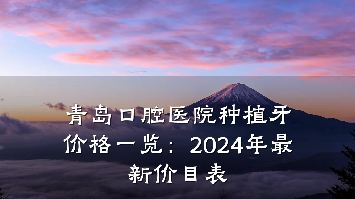 青岛口腔医院种植牙价格一览:2024年最新价目表