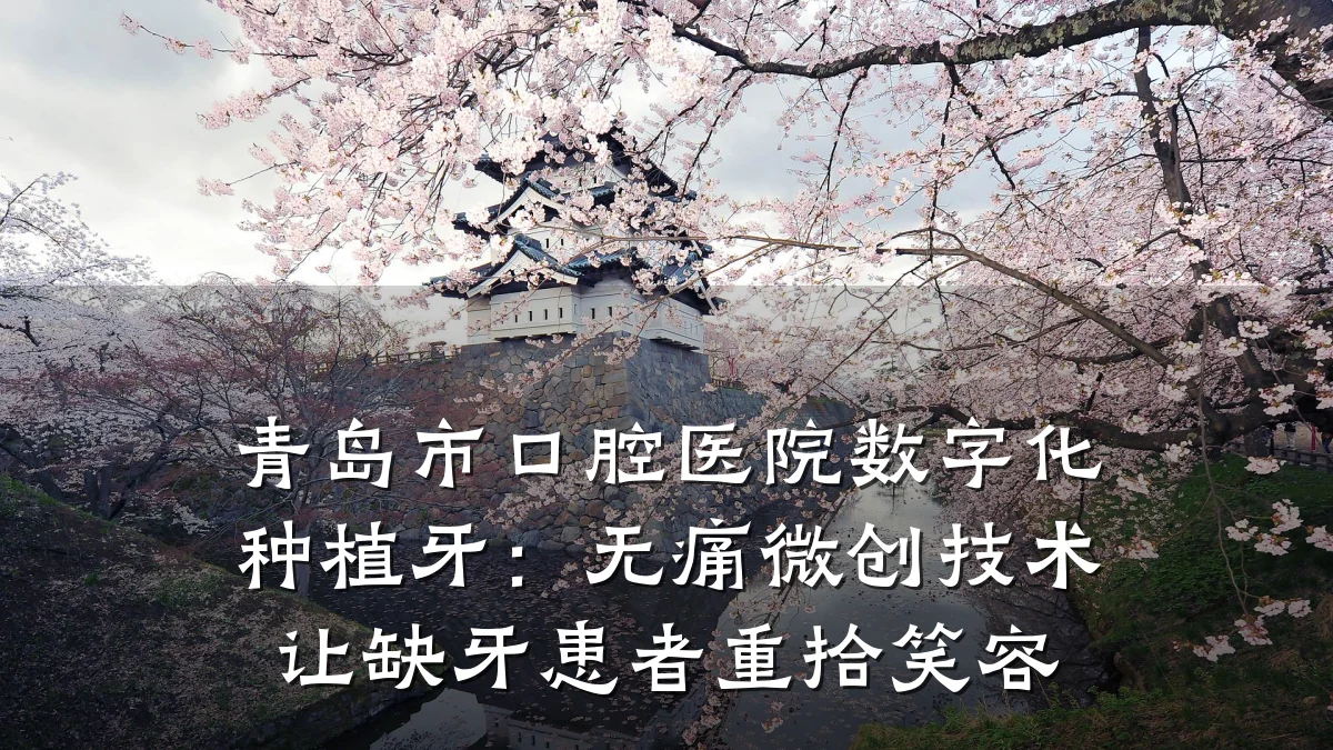 青岛市口腔医院数字化种植牙:无痛微创技术让缺牙患者重拾笑容