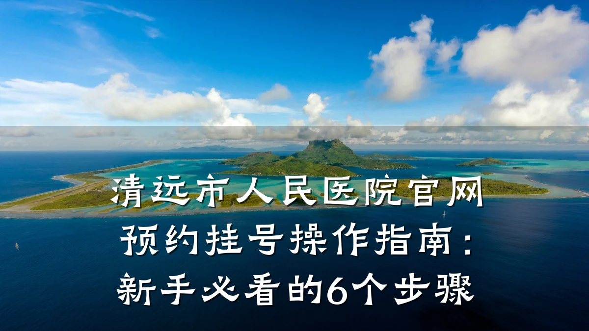 清远市人民医院官网预约挂号操作指南:新手必看的6个步骤