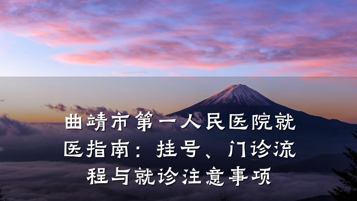 曲靖市第一人民医院就医指南:挂号、门诊流程与就诊注意事项