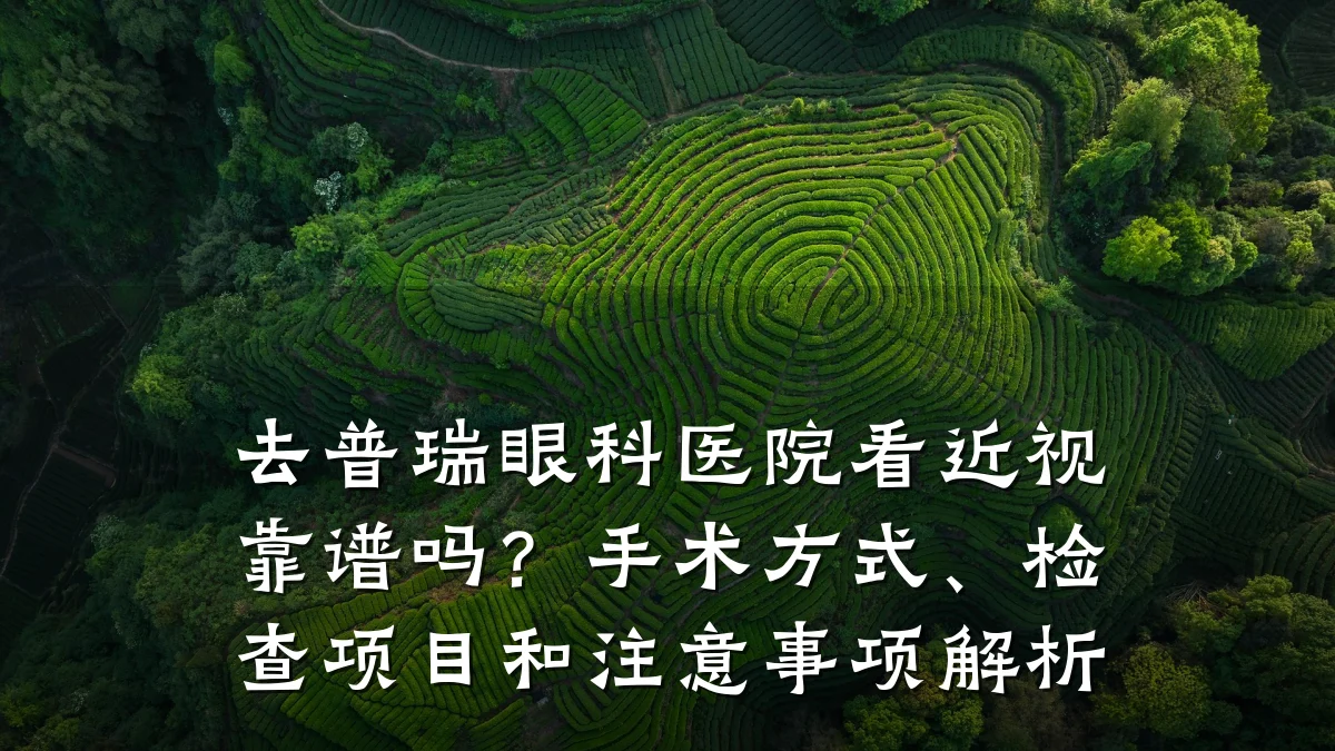 去普瑞眼科医院看近视靠谱吗?手术方式、检查项目和注意事项解析