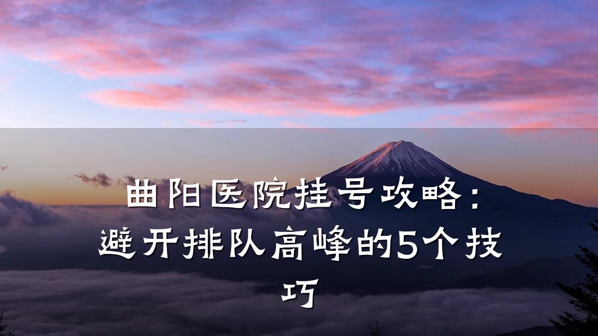 曲阳医院挂号攻略:避开排队高峰的5个技巧