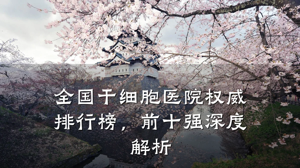 全国干细胞医院权威排行榜,前十强深度解析