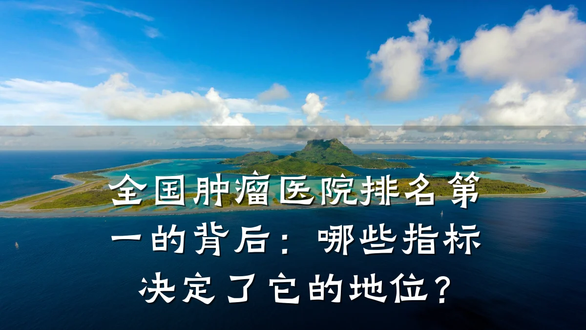 全国肿瘤医院排名第一的背后:哪些指标决定了它的地位?