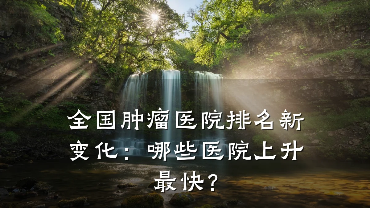 全国肿瘤医院排名新变化:哪些医院上升最快?