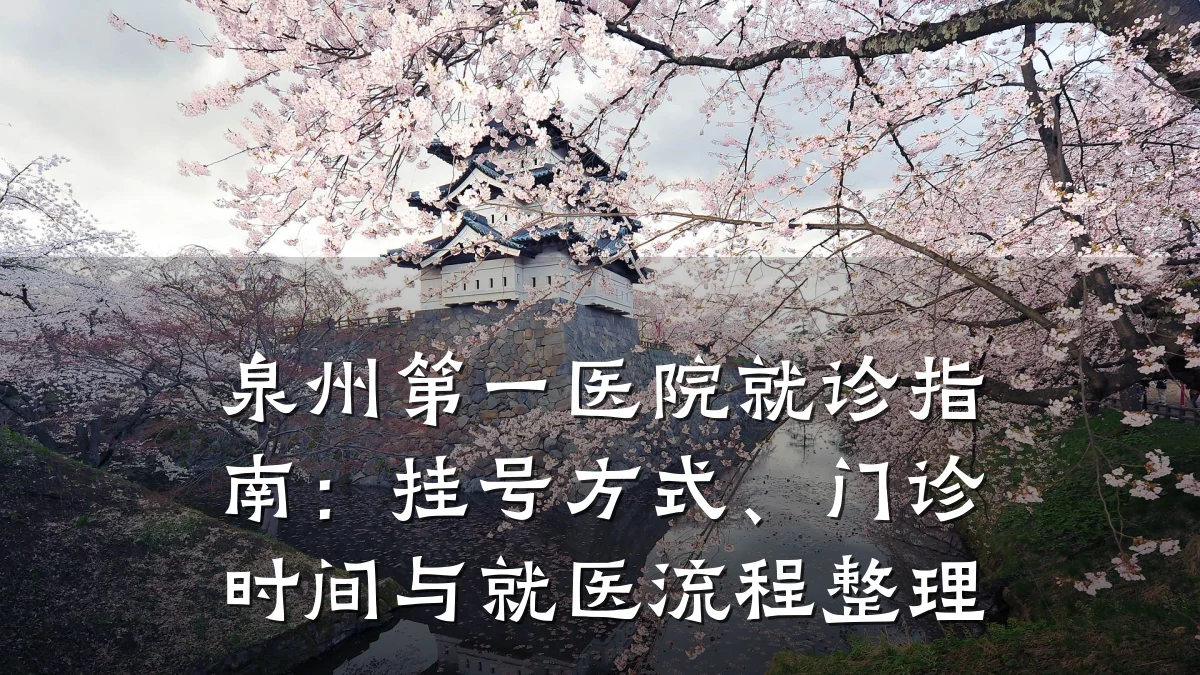 泉州第一医院就诊指南:挂号方式、门诊时间与就医流程整理