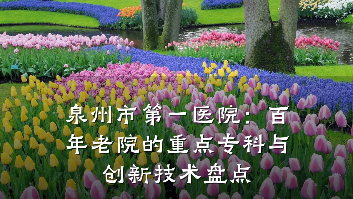 泉州市第一医院:百年老院的重点专科与创新技术盘点