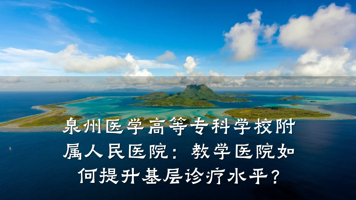 泉州医学高等专科学校附属人民医院:教学医院如何提升基层诊疗水平?