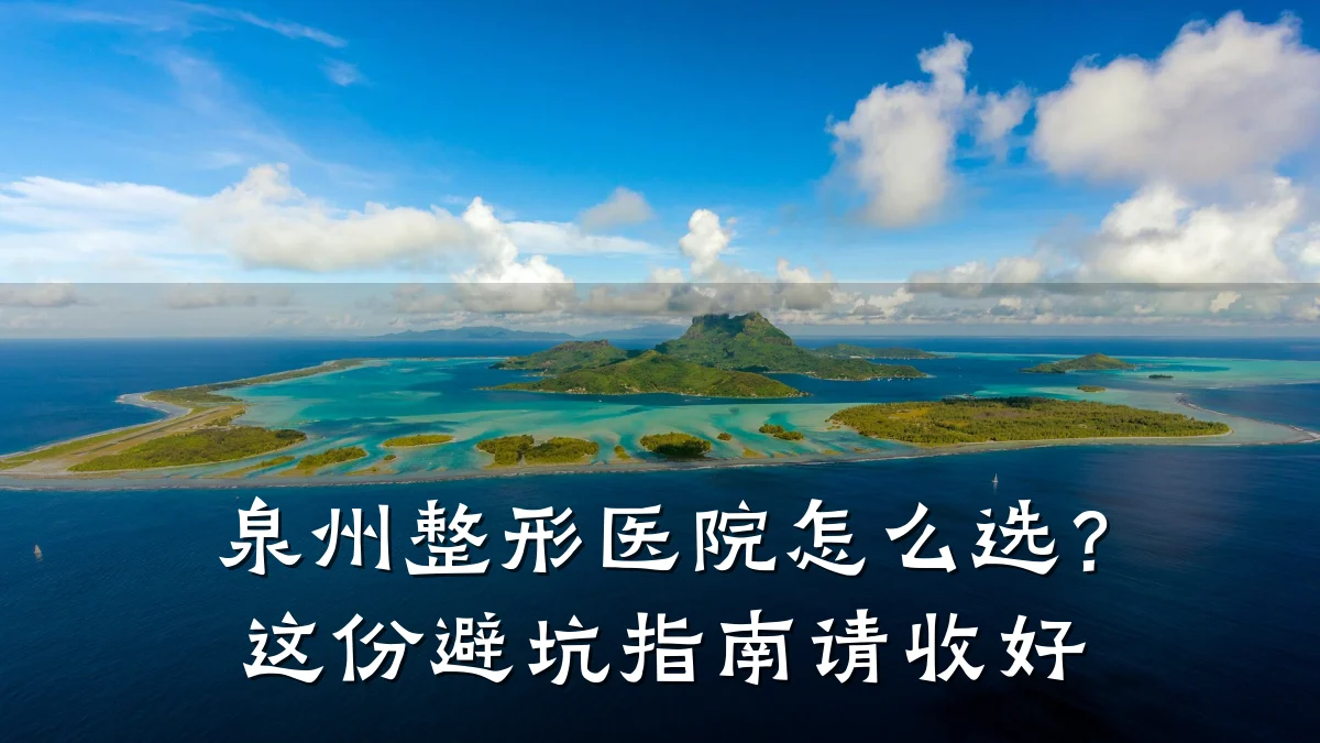泉州整形医院怎么选?这份避坑指南请收好