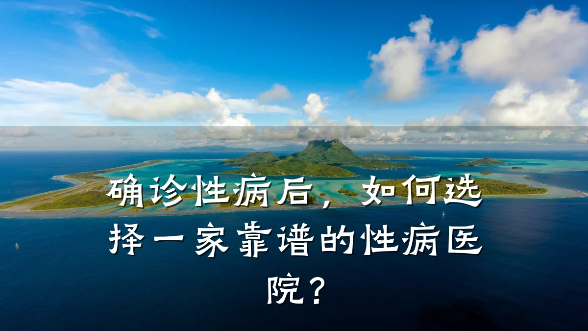 确诊性病后,如何选择一家靠谱的性病医院?