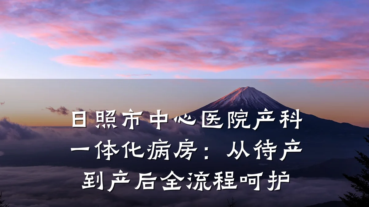 日照市中心医院产科一体化病房:从待产到产后全流程呵护