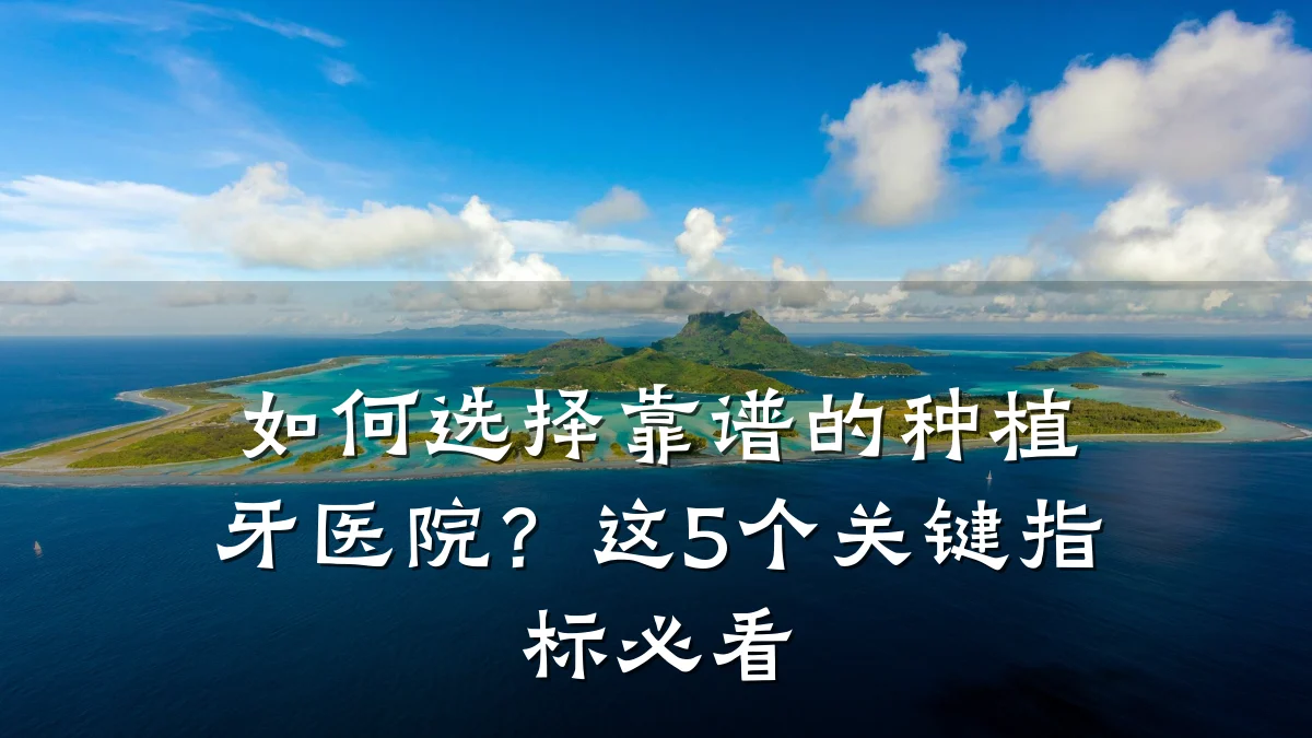 如何选择靠谱的种植牙医院?这5个关键指标必看