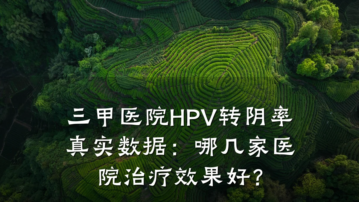 三甲医院HPV转阴率真实数据:哪几家医院治疗效果好?