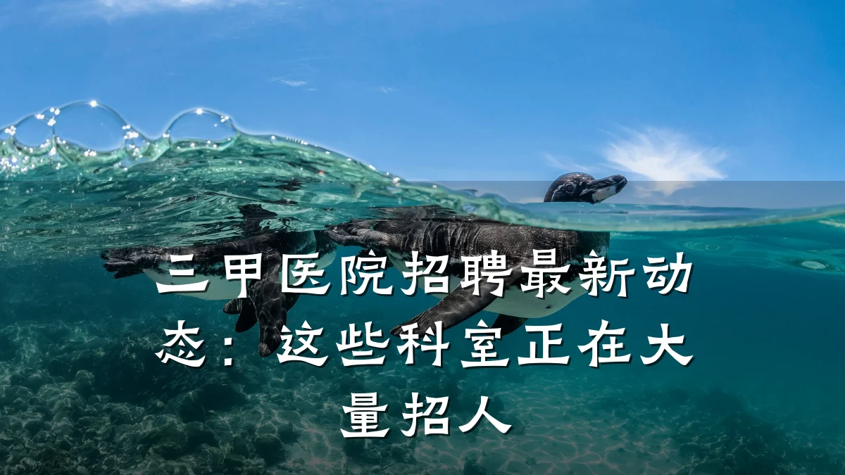 三甲医院招聘最新动态:这些科室正在大量招人