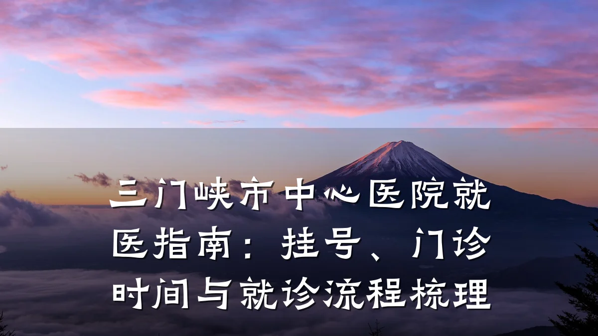 三门峡市中心医院就医指南:挂号、门诊时间与就诊流程梳理