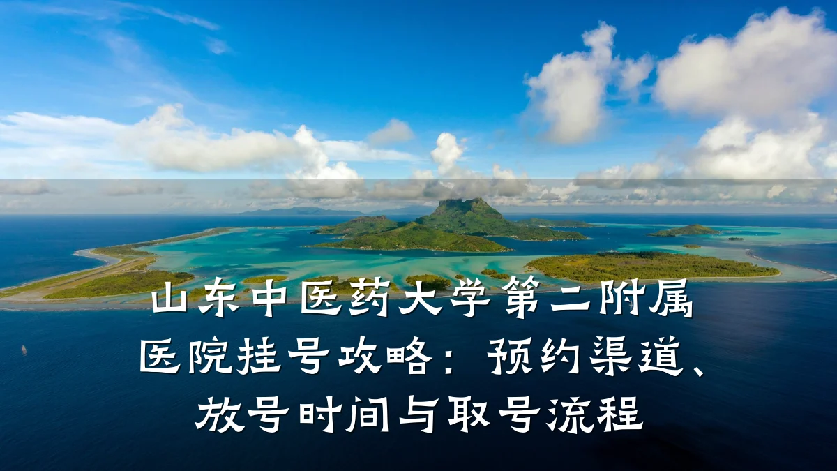 山东中医药大学第二附属医院挂号攻略:预约渠道、放号时间与取号流程