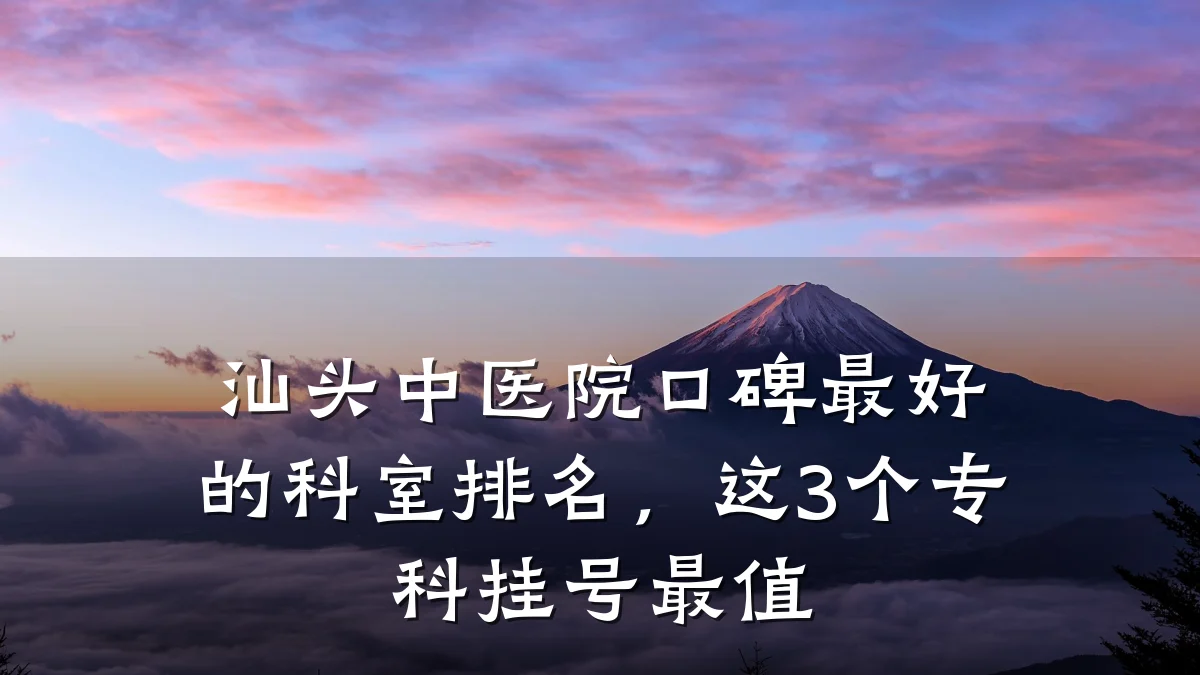 汕头中医院口碑最好的科室排名,这3个专科挂号最值