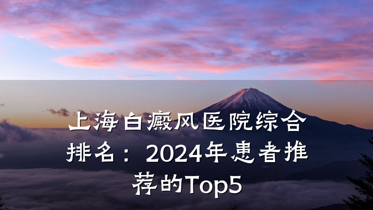 上海白癜风医院综合排名:2024年患者推荐的Top5