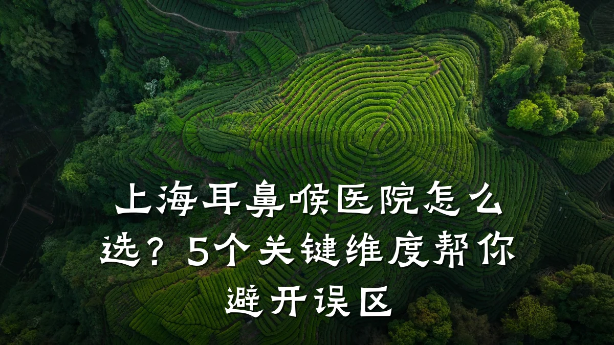 上海耳鼻喉医院怎么选?5个关键维度帮你避开误区