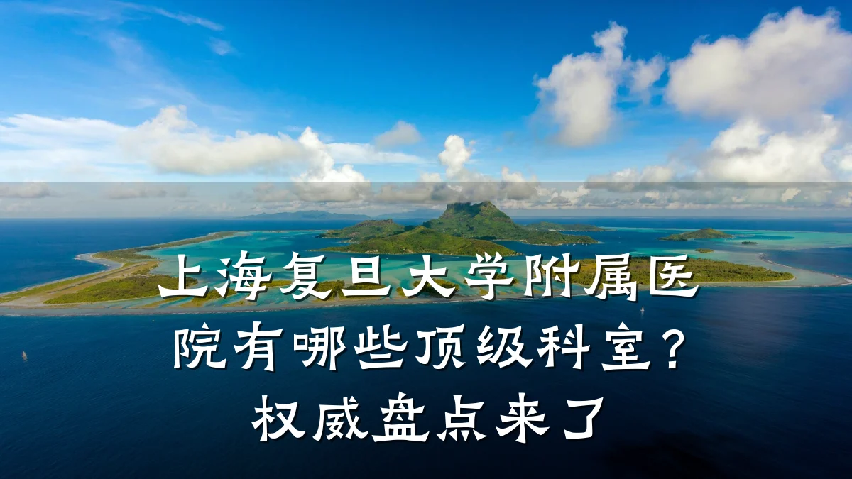 上海复旦大学附属医院有哪些顶级科室?权威盘点来了