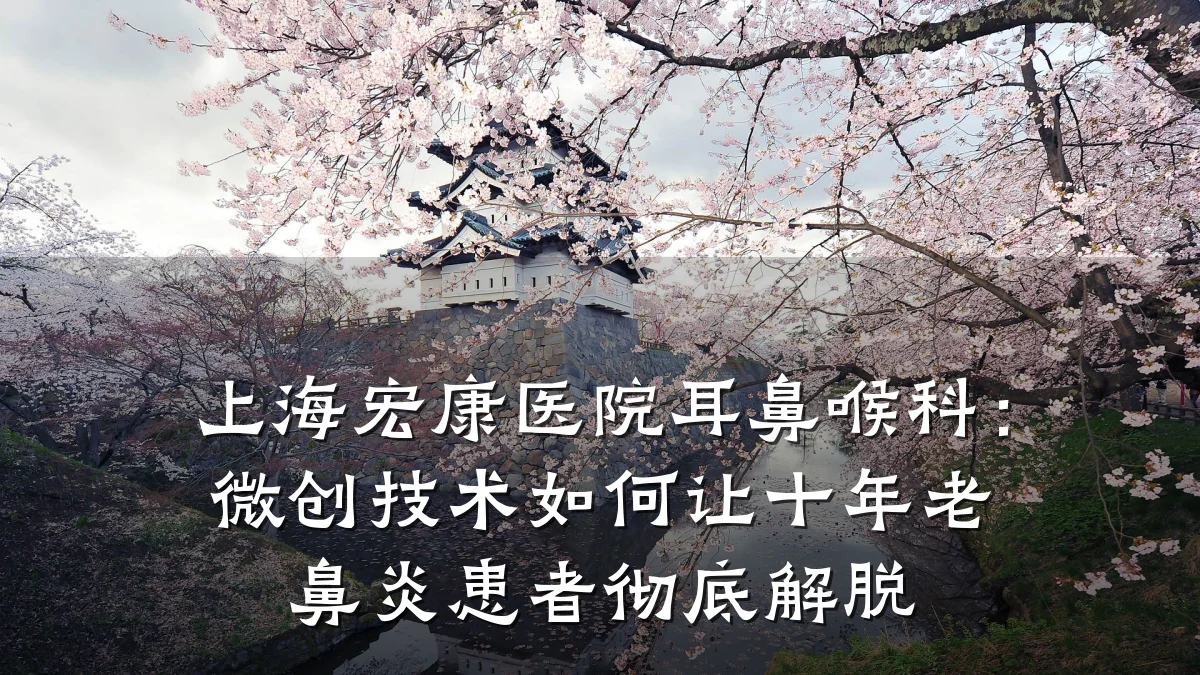上海宏康医院耳鼻喉科:微创技术如何让十年老鼻炎患者彻底解脱