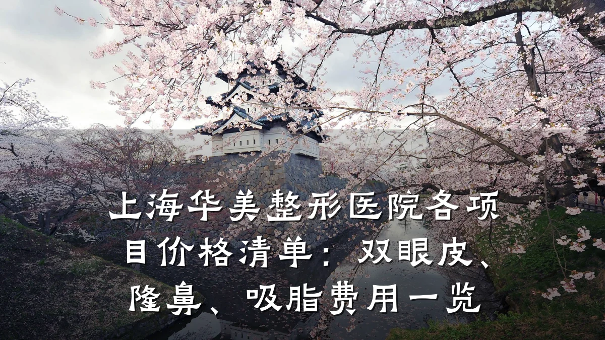 上海华美整形医院各项目价格清单:双眼皮、隆鼻、吸脂费用一览