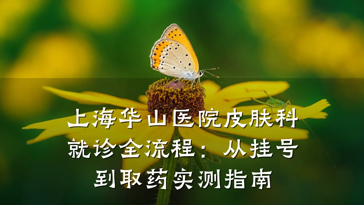 上海华山医院皮肤科就诊全流程:从挂号到取药实测指南