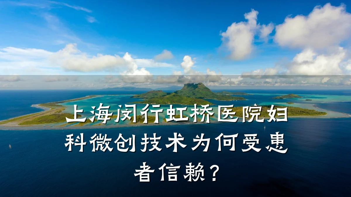 上海闵行虹桥医院妇科微创技术为何受患者信赖?