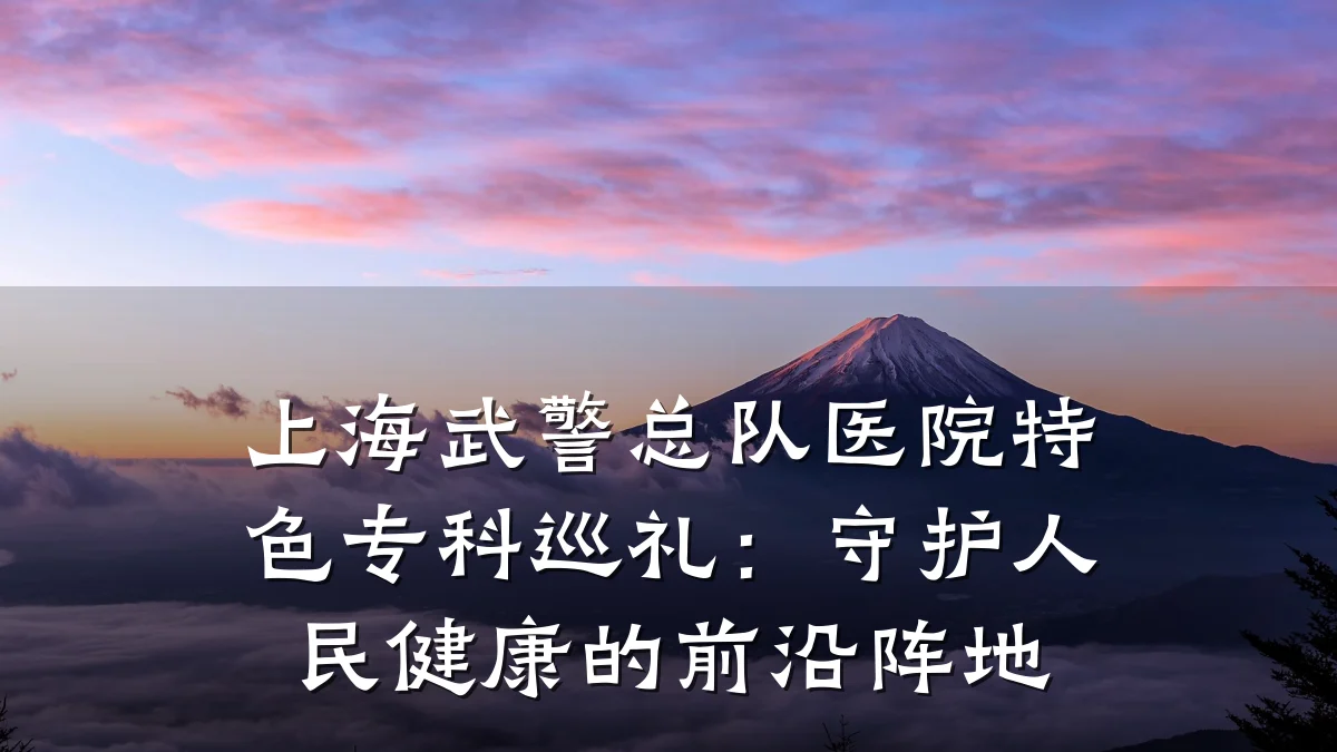 上海武警总队医院特色专科巡礼：守护人民健康的前沿阵地