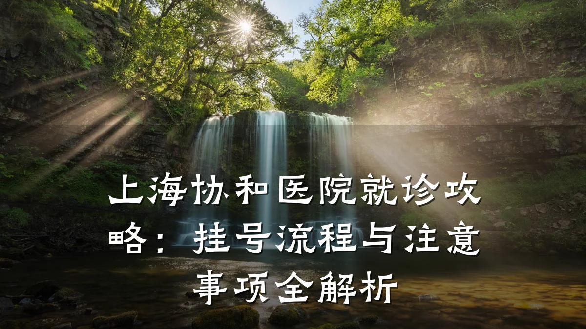 上海协和医院就诊攻略:挂号流程与注意事项全解析