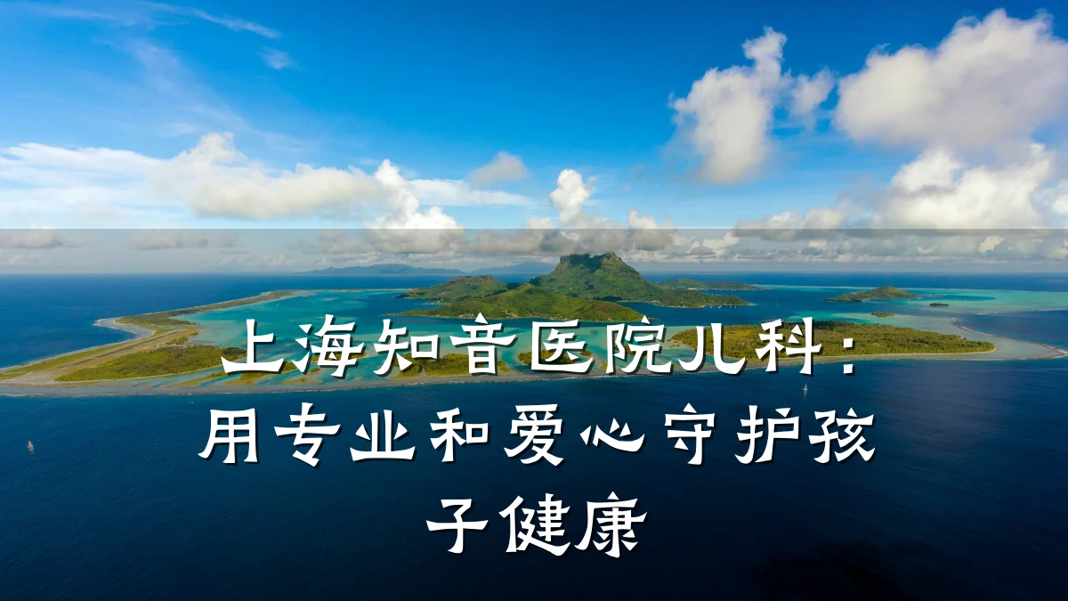上海知音医院儿科:用专业和爱心守护孩子健康