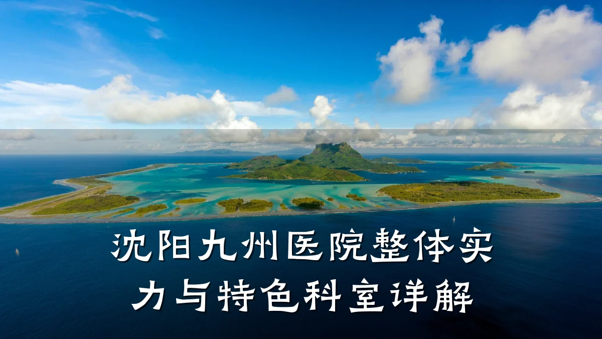沈阳九州医院整体实力与特色科室详解