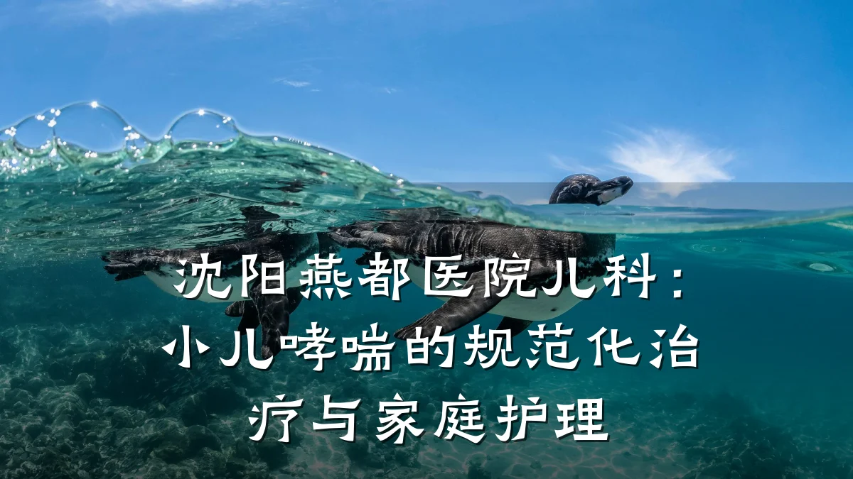 沈阳燕都医院儿科:小儿哮喘的规范化治疗与家庭护理