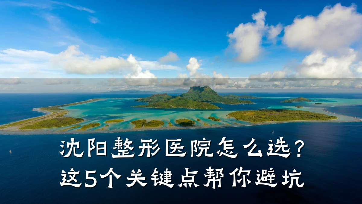 沈阳整形医院怎么选?这5个关键点帮你避坑