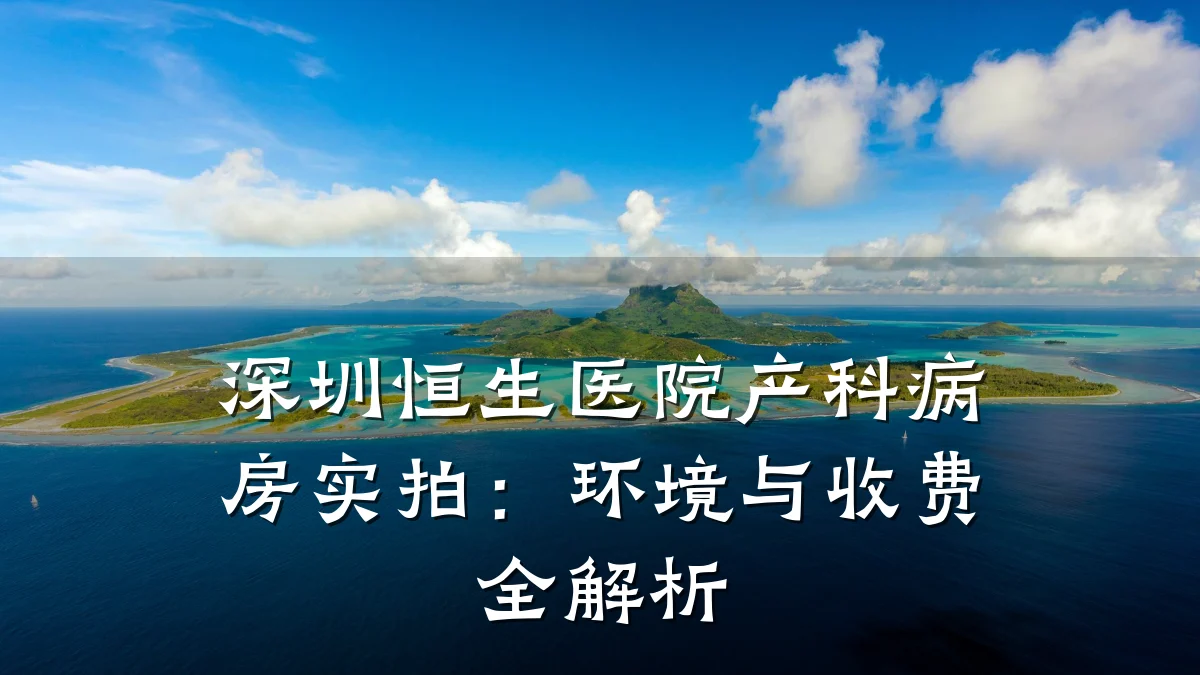 深圳恒生医院产科病房实拍:环境与收费全解析