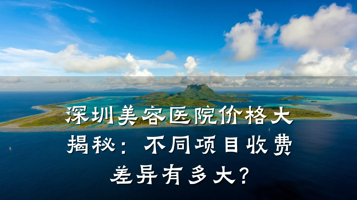 深圳美容医院价格大揭秘:不同项目收费差异有多大?