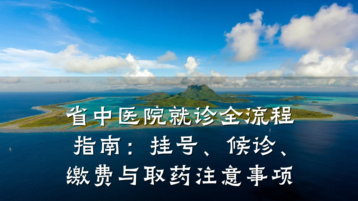 省中医院就诊全流程指南:挂号、候诊、缴费与取药注意事项