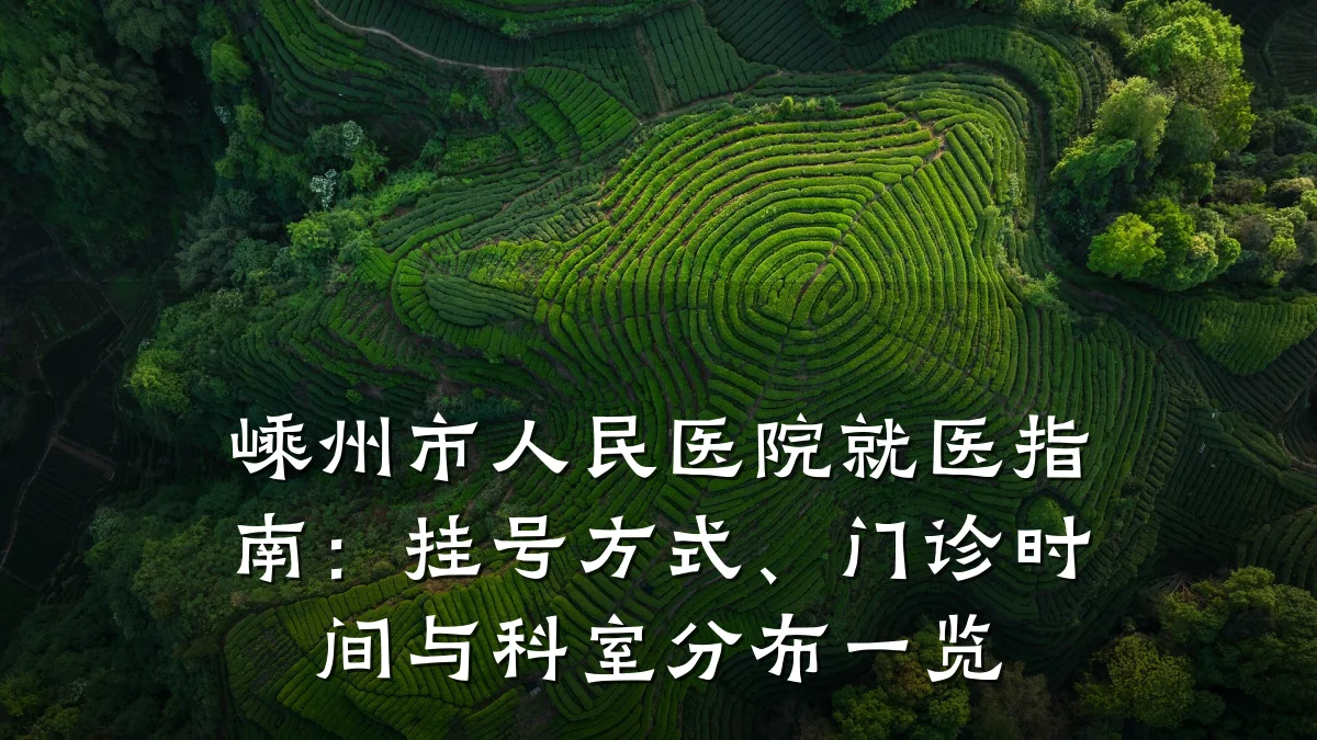 嵊州市人民医院就医指南:挂号方式、门诊时间与科室分布一览